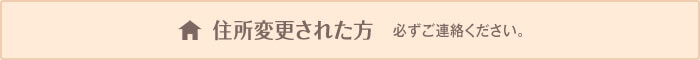 住所変更された方 ※必ずご連絡ください。